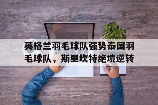 英格兰羽毛球队强势泰国羽毛球队，斯里坎特绝境逆转