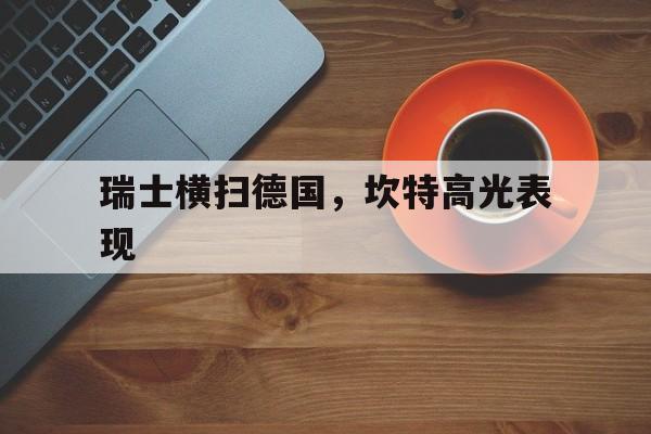 瑞士横扫德国，坎特高光表现